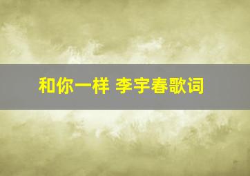 和你一样 李宇春歌词